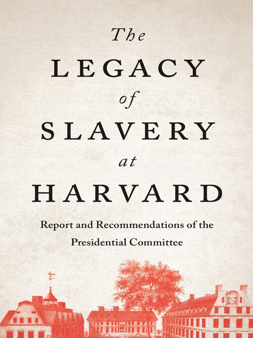 Title details for The Legacy of Slavery at Harvard by The Presidential Committee on the Legacy of Slavery - Available